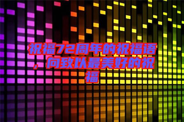 祝福72周年的祝福語，向致以最美好的祝福