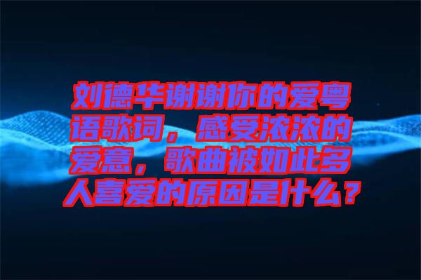 劉德華謝謝你的愛(ài)粵語(yǔ)歌詞，感受濃濃的愛(ài)意，歌曲被如此多人喜愛(ài)的原因是什么？