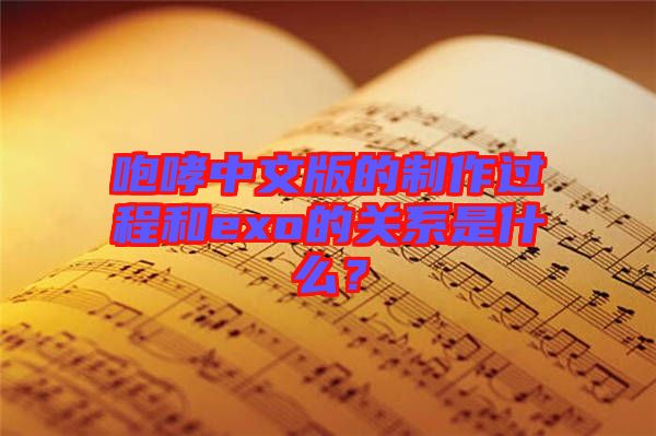 咆哮中文版的制作過程和exo的關系是什么？