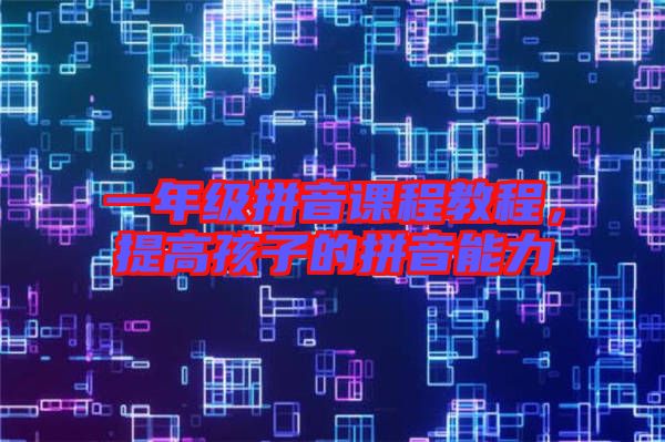 一年級(jí)拼音課程教程，提高孩子的拼音能力