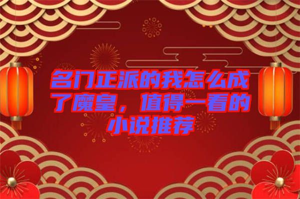 名門(mén)正派的我怎么成了魔皇，值得一看的小說(shuō)推薦
