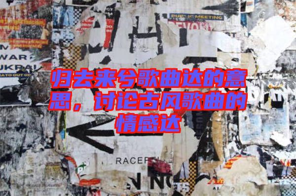 歸去來兮歌曲達的意思，討論古風(fēng)歌曲的情感達