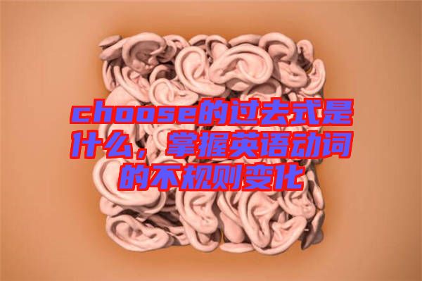 choose的過去式是什么，掌握英語動詞的不規(guī)則變化