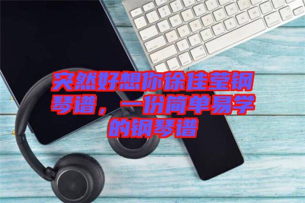 突然好想你徐佳瑩鋼琴譜，一份簡單易學的鋼琴譜