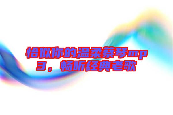 恰似你的溫柔蔡琴mp3，暢聽(tīng)經(jīng)典老歌