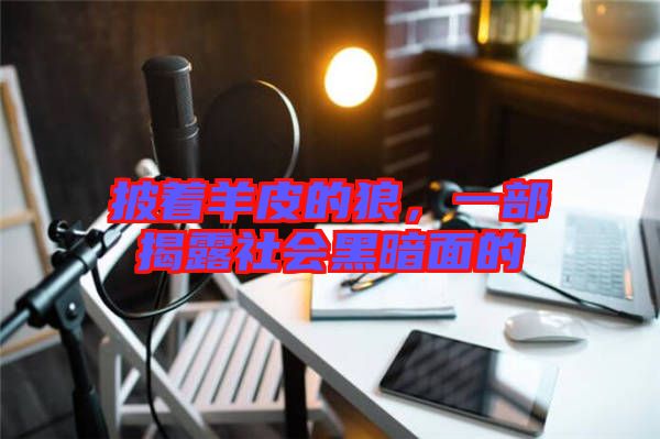 披著羊皮的狼，一部揭露社會黑暗面的