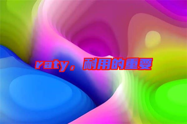 raty，耐用的重要