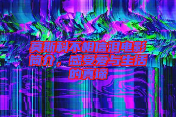 莫斯科不相信淚電影簡(jiǎn)介，感受愛(ài)與生活的真諦