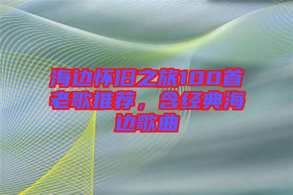 海邊懷舊之旅100首老歌推薦，含經(jīng)典海邊歌曲