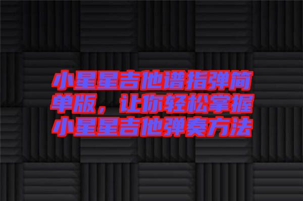 小星星吉他譜指彈簡單版，讓你輕松掌握小星星吉他彈奏方法