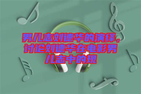 男兒志劉德華的演繹，討論劉德華在電影男兒志中的現(xiàn)