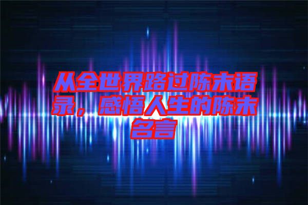 從全世界路過(guò)陳末語(yǔ)錄，感悟人生的陳末名言