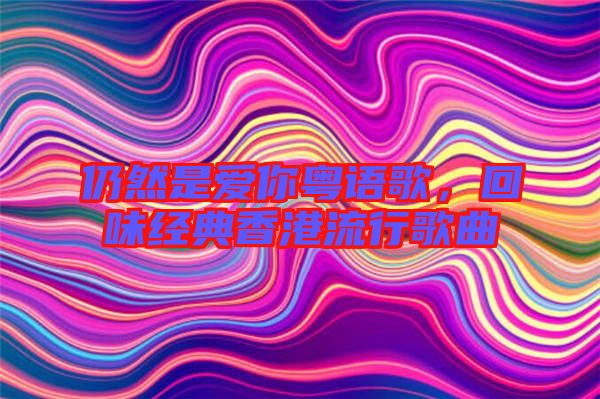 仍然是愛你粵語歌，回味經(jīng)典香港流行歌曲