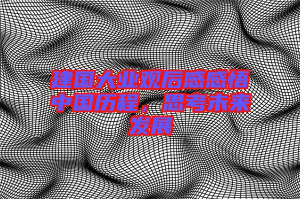 建國大業(yè)觀后感感悟中國歷程，思考未來發(fā)展