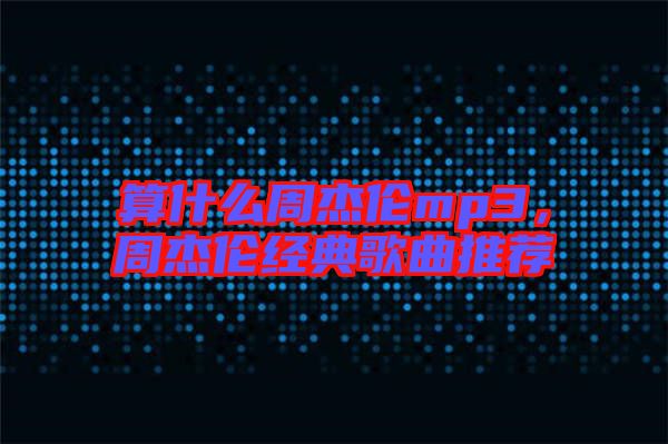 算什么周杰倫mp3，周杰倫經(jīng)典歌曲推薦
