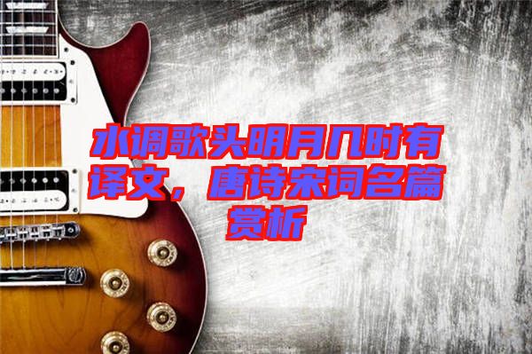 水調(diào)歌頭明月幾時有譯文，唐詩宋詞名篇賞析