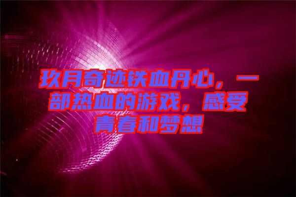 玖月奇跡鐵血丹心，一部熱血的游戲，感受青春和夢想