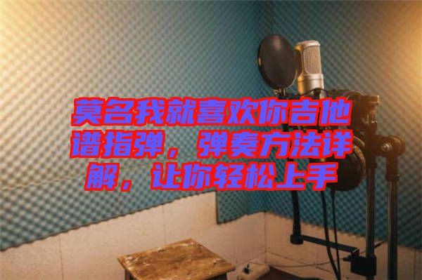 莫名我就喜歡你吉他譜指彈，彈奏方法詳解，讓你輕松上手