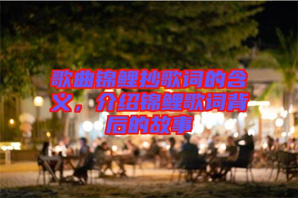 歌曲錦鯉抄歌詞的含義，介紹錦鯉歌詞背后的故事