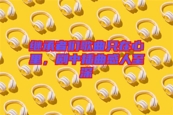繼承者們歌曲只在心里，劇中插曲感人至深