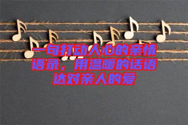 一句打動(dòng)人心的親情語(yǔ)錄，用溫暖的話語(yǔ)達(dá)對(duì)親人的愛(ài)
