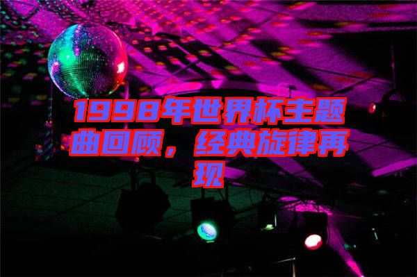 1998年世界杯主題曲回顧，經(jīng)典旋律再現(xiàn)