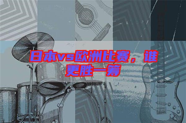日本vs歐洲比賽，誰更勝一籌