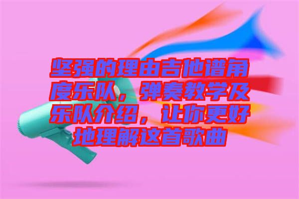 堅強的理由吉他譜角度樂隊，彈奏教學及樂隊介紹，讓你更好地理解這首歌曲