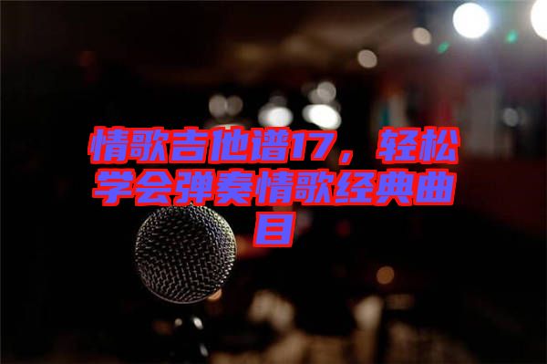 情歌吉他譜17，輕松學(xué)會(huì)彈奏情歌經(jīng)典曲目