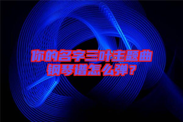 你的名字三葉主題曲鋼琴譜怎么彈？