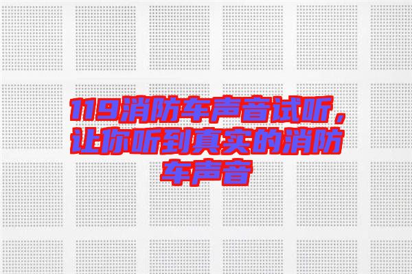 119消防車聲音試聽，讓你聽到真實(shí)的消防車聲音