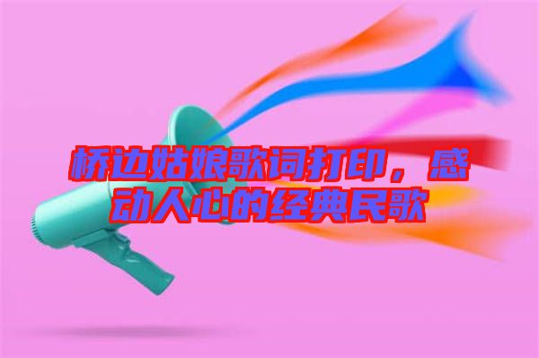 橋邊姑娘歌詞打印，感動人心的經(jīng)典民歌
