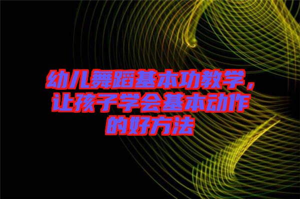 幼兒舞蹈基本功教學，讓孩子學會基本動作的好方法