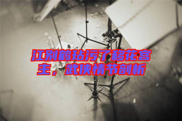 江別鶴玷污了移花宮主，武俠情節(jié)剖析