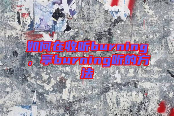 如何在收聽(tīng)burning，享burning聽(tīng)的方法