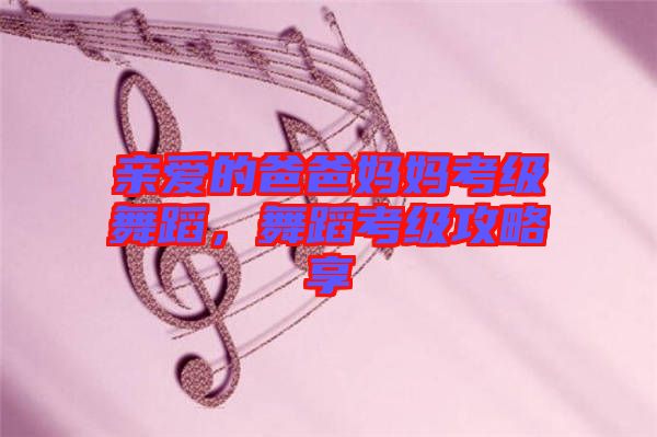 親愛的爸爸媽媽考級舞蹈，舞蹈考級攻略享