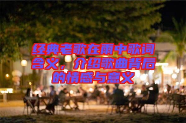 經典老歌在雨中歌詞含義，介紹歌曲背后的情感與意義