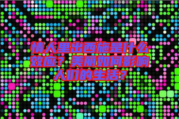 情人里出西施是什么效應？美麗如何影響人們的生活？