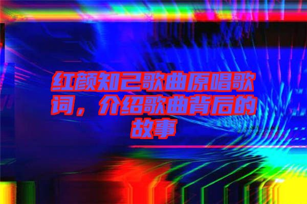 紅顏知己歌曲原唱歌詞，介紹歌曲背后的故事