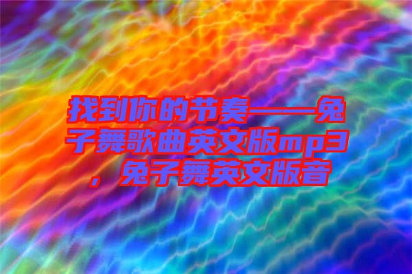 找到你的節(jié)奏——兔子舞歌曲英文版mp3，兔子舞英文版音