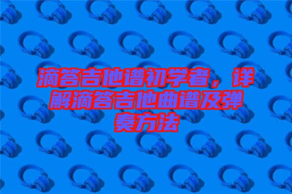 滴答吉他譜初學(xué)者，詳解滴答吉他曲譜及彈奏方法