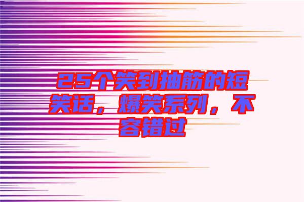 25個笑到抽筋的短笑話，爆笑系列，不容錯過