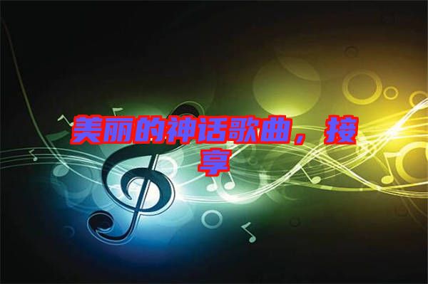 美麗的神話歌曲，接享