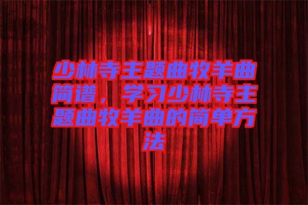 少林寺主題曲牧羊曲簡(jiǎn)譜，學(xué)習(xí)少林寺主題曲牧羊曲的簡(jiǎn)單方法