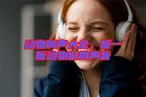 動物叫聲大全，聽一聽動物們的聲音