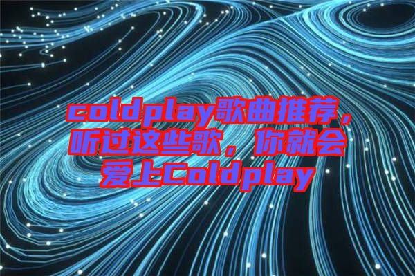coldplay歌曲推薦，聽過這些歌，你就會愛上Coldplay