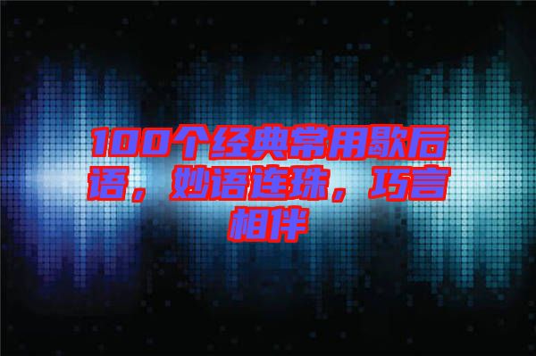 100個(gè)經(jīng)典常用歇后語，妙語連珠，巧言相伴