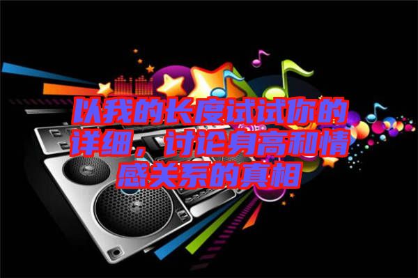 以我的長度試試你的詳細，討論身高和情感關系的真相