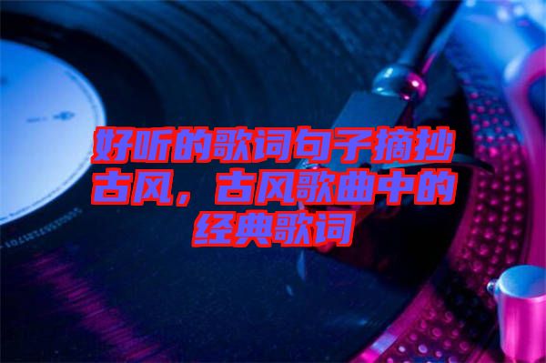 好聽的歌詞句子摘抄古風，古風歌曲中的經(jīng)典歌詞