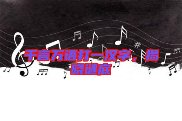 千言萬語打一漢字，揭曉謎底